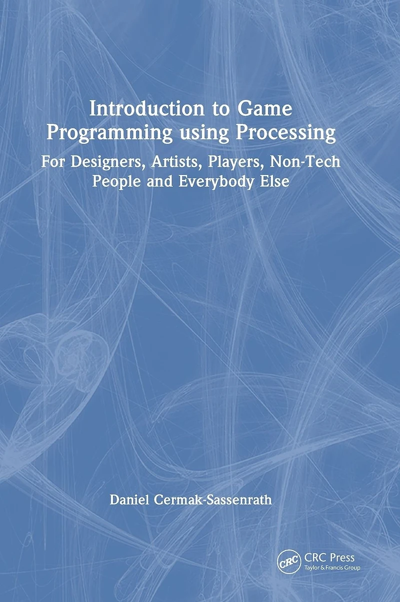 Introduction to Game Programming using Processing: For Designers, Artists, Players, Non-Tech People and Everybody Else