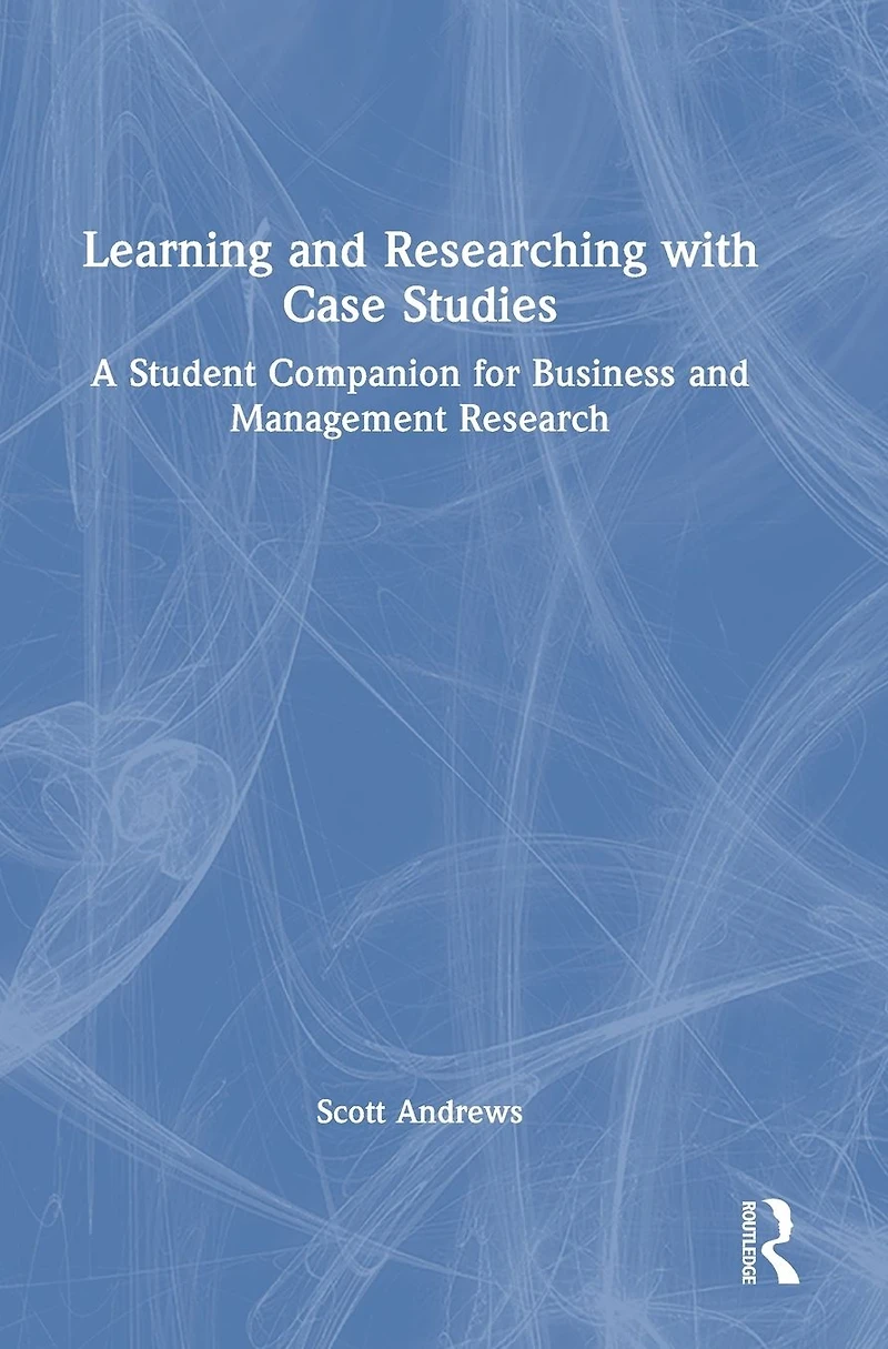 Learning and Researching with Case Studies: A Student Companion for Business Management Research