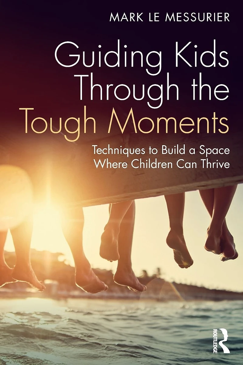 Guiding Kids Through the Tough Moments: Techniques to Build a Space Where Children Can Thrive
