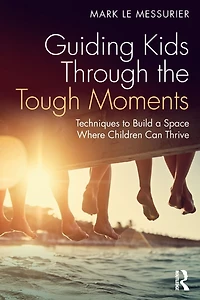 Guiding Kids Through the Tough Moments: Techniques to Build a Space Where Children Can Thrive