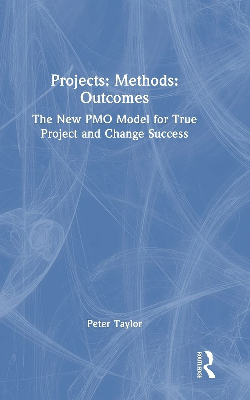 Projects: Methods: Outcomes: The New PMO Model for True Project and Change Success