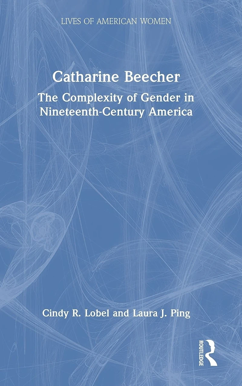 Catharine Beecher: The Complexity of Gender Nineteenth-Century America