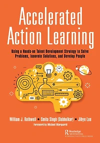 Accelerated Action Learning: Using a Hands-on Talent Development Strategy to Solve Problems, Innovate Solutions, and Develop People