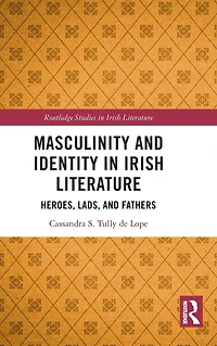 Masculinity and Identity Irish Literature: Heroes, Lads, Fathers