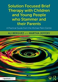 Solution Focused Brief Therapy with Children and Young People who Stammer their Parents: A Practical Guide from the Michael Palin Centre