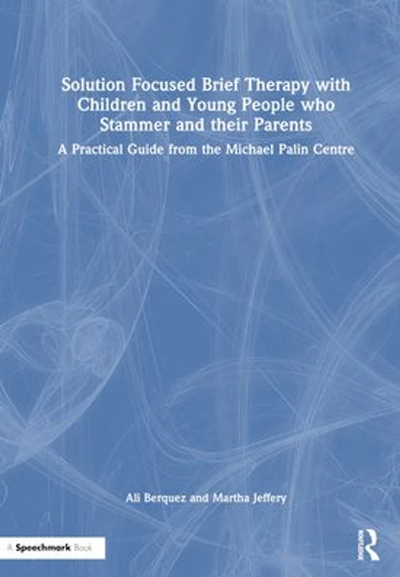 Solution Focused Brief Therapy with Children and Young People who Stammer their Parents: A Practical Guide from the Michael Palin Centre