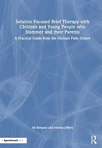 Solution Focused Brief Therapy with Children and Young People who Stammer their Parents: A Practical Guide from the Michael Palin Centre