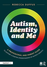 Autism, Identity and Me: a Professional Parent Guide to Support Positive Understanding of Autistic