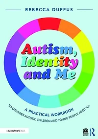 Autism, Identity and Me: A Practical Workbook to Empower Autistic Children Young People Aged 10+