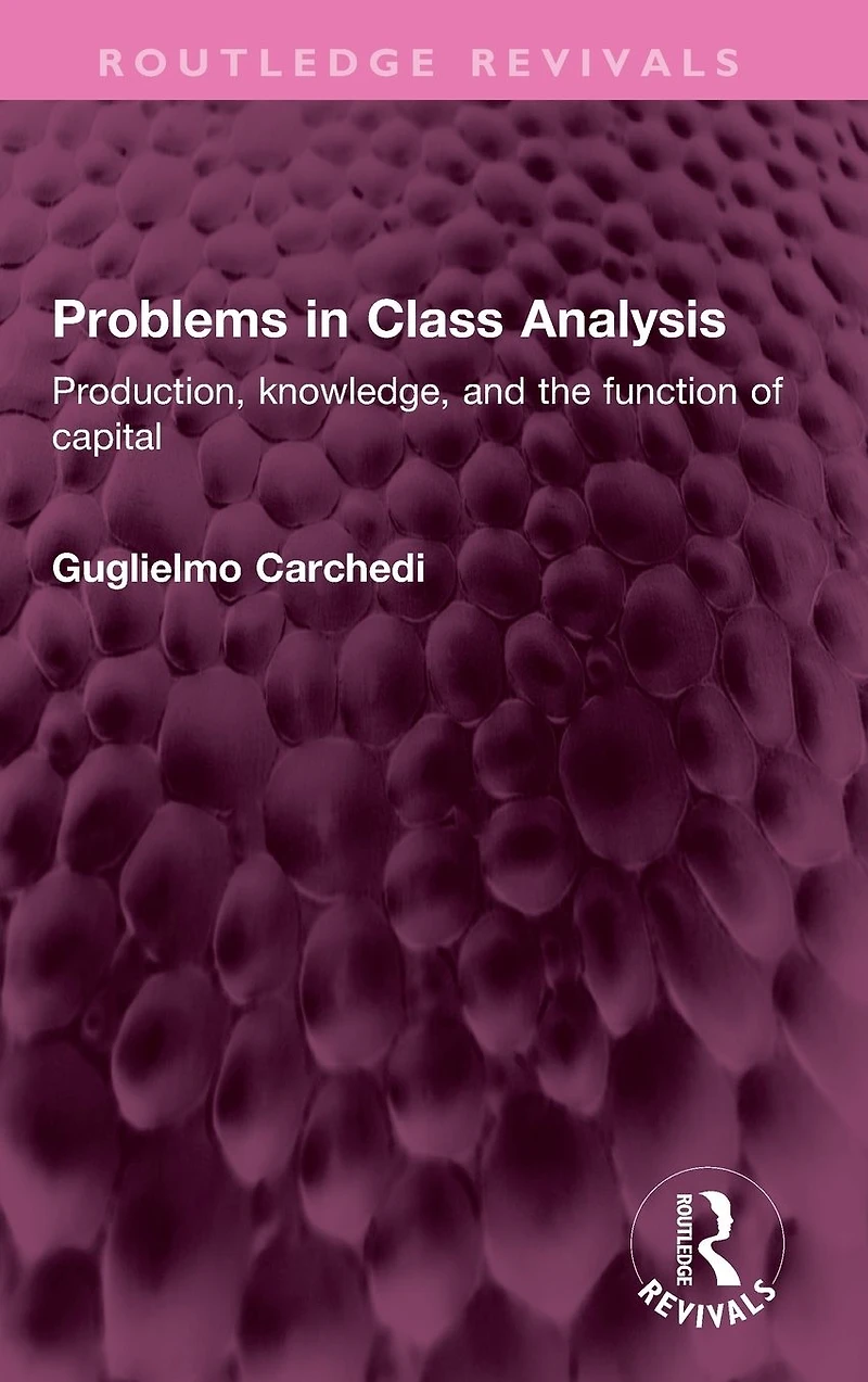 Problems Class Analysis: Production, knowledge, and the function of capital