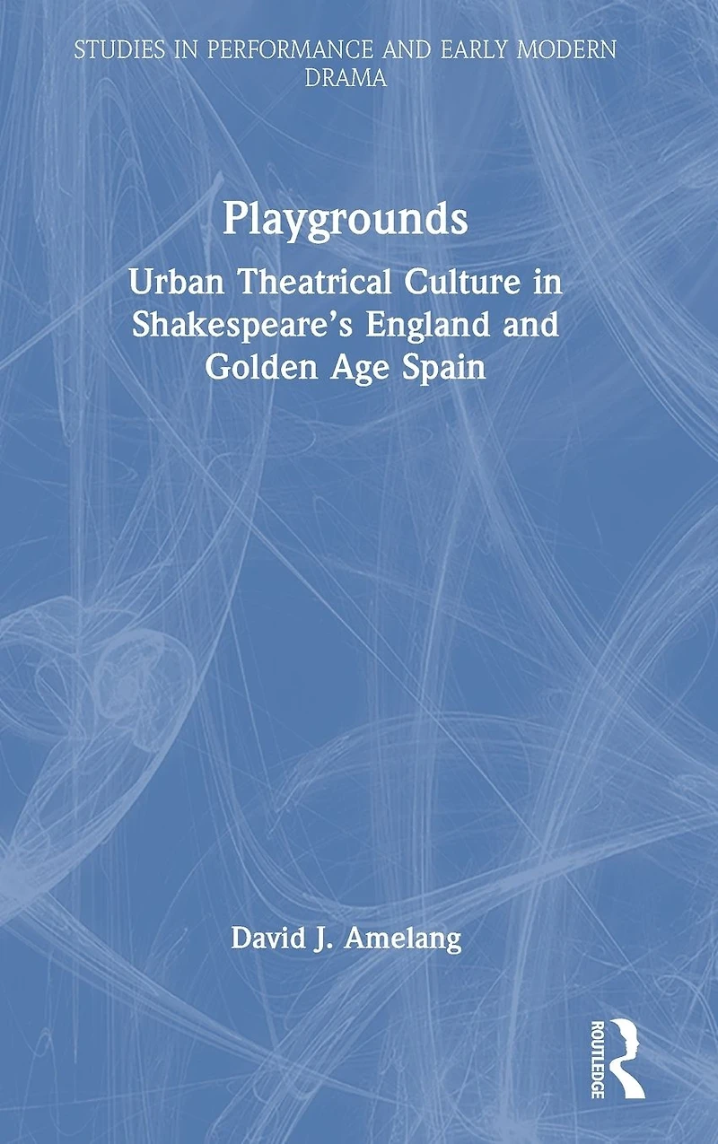 Playgrounds: Urban Theatrical Culture Shakespeare's England and Golden Age Spain