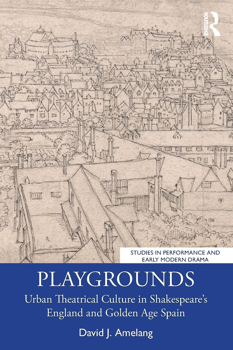 Playgrounds: Urban Theatrical Culture Shakespeare's England and Golden Age Spain