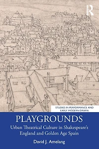 Playgrounds: Urban Theatrical Culture Shakespeare's England and Golden Age Spain