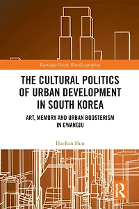 The Cultural Politics of Urban Development South Korea: Art, Memory and Boosterism Gwangju