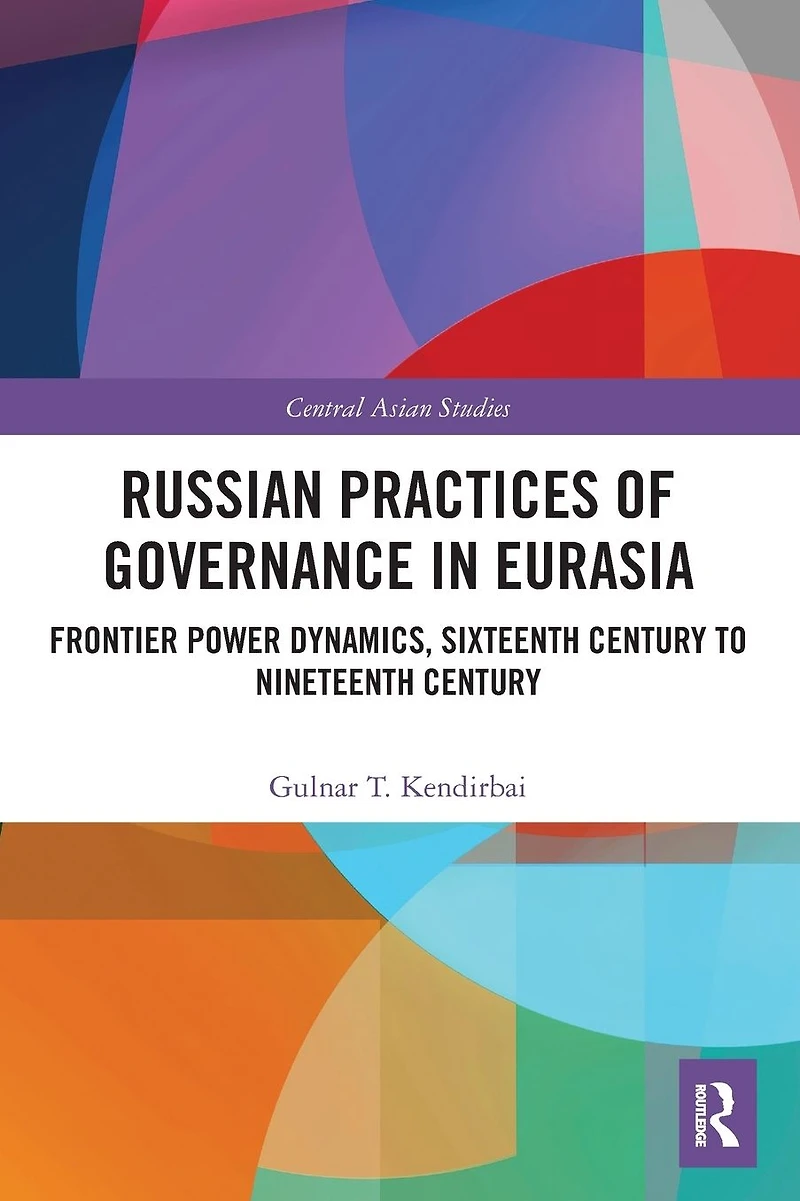 Russian Practices of Governance Eurasia: Frontier Power Dynamics, Sixteenth Century to Nineteenth