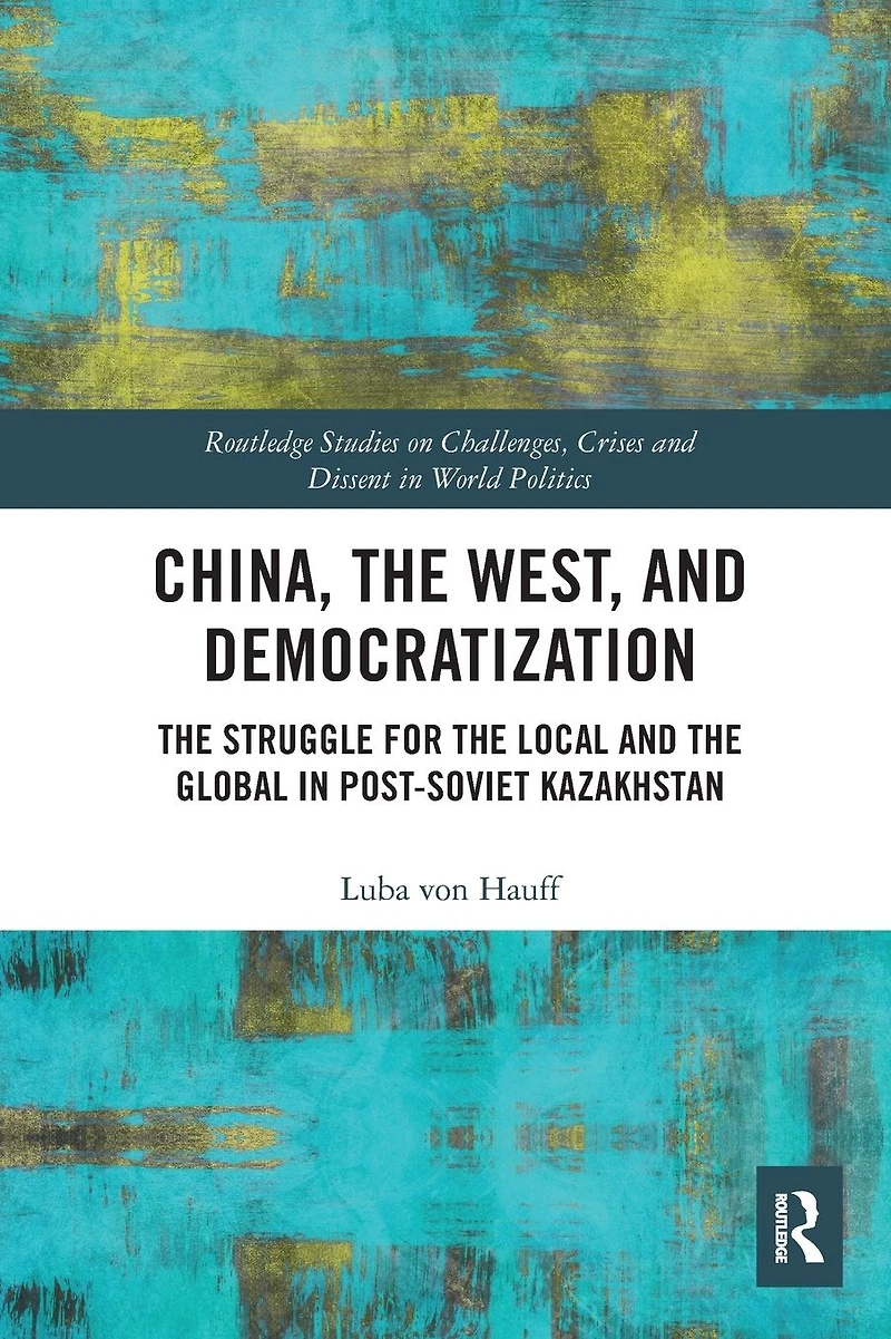 China, the West, and Democratization: Struggle for Local Global Post-Soviet Kazakhstan