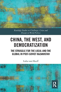 China, the West, and Democratization: Struggle for Local Global Post-Soviet Kazakhstan