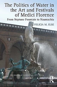 the Politics of Water Art and Festivals Medici Florence: From Neptune Fountain to Naumachia