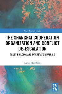 The Shanghai Cooperation Organization and Conflict De-escalation: Trust Building Interstate Rivalries