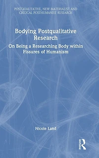 Bodying Postqualitative Research: On Being a Researching Body within Fissures of Humanism