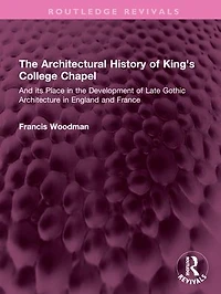 the Architectural History of King's College Chapel: and its Place Development Late Gothic Architecture England France