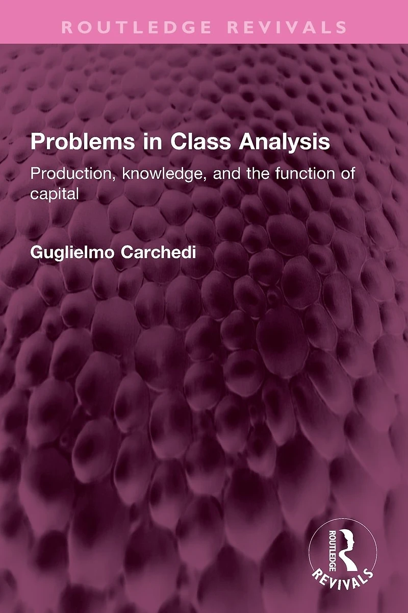 Problems Class Analysis: Production, knowledge, and the function of capital