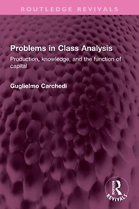 Problems Class Analysis: Production, knowledge, and the function of capital