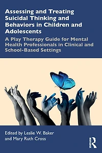 Assessing and Treating Suicidal Thinking Behaviors Children Adolescents: A Play Therapy Guide for Mental Health Professionals Clinical School-Based Settings