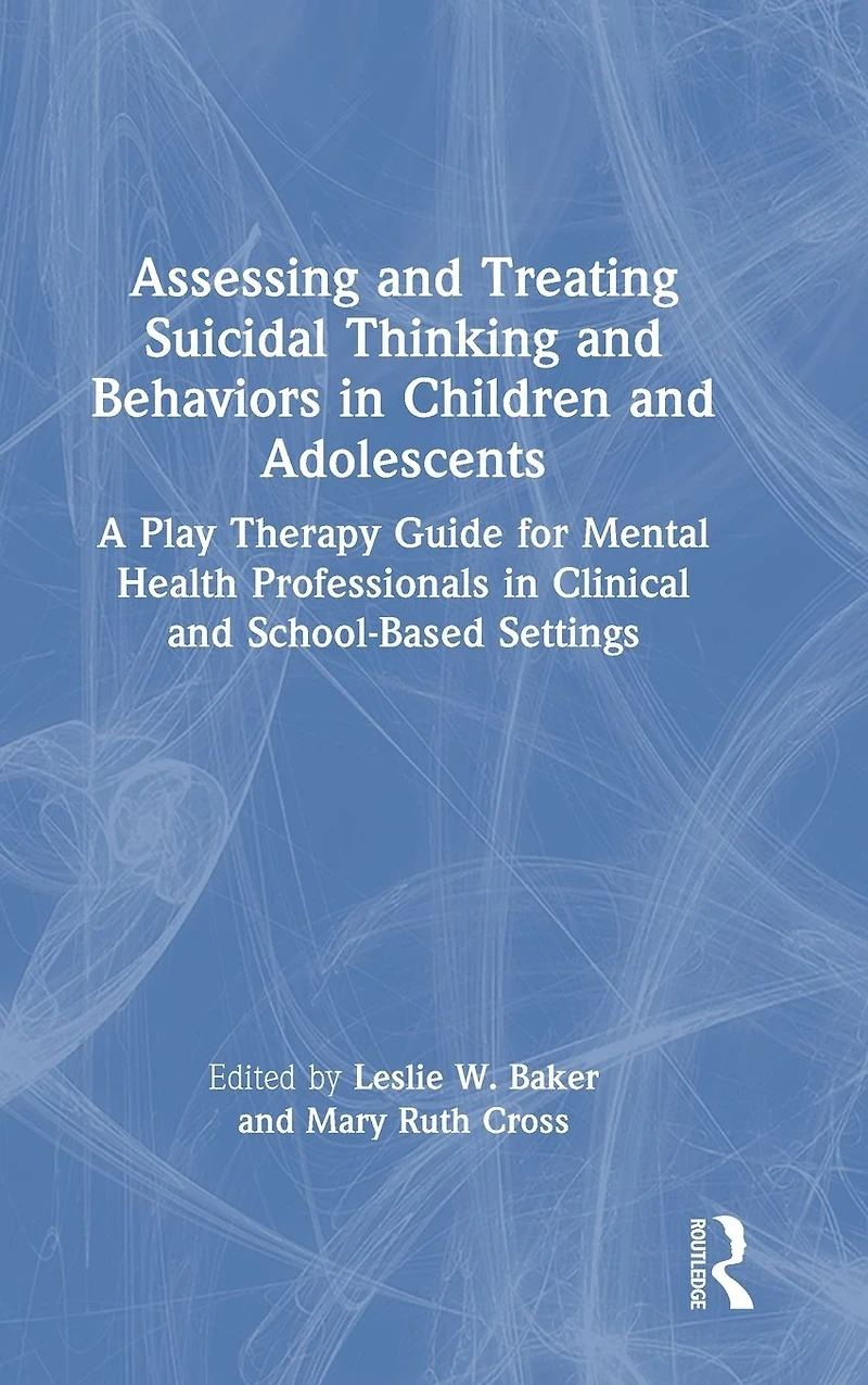 Assessing and Treating Suicidal Thinking Behaviors Children Adolescents: A Play Therapy Guide for Mental Health Professionals Clinical School-Based Settings