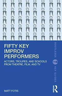 Fifty Key Improv Performers: Actors, Troupes, and Schools from Theatre, Film, TV