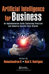 Artificial Intelligence for Business: An Implementation Guide Containing Practical and Industry-Specific Case Studies
