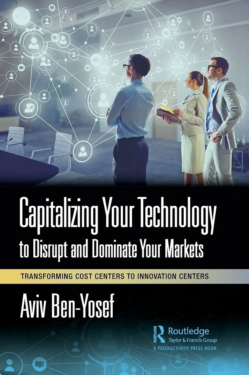 Capitalizing Your Technology to Disrupt and Dominate Markets: Transforming Cost Centers Innovation