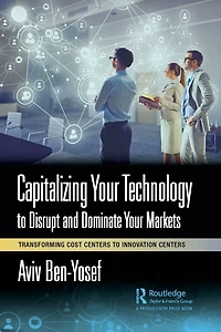 Capitalizing Your Technology to Disrupt and Dominate Markets: Transforming Cost Centers Innovation