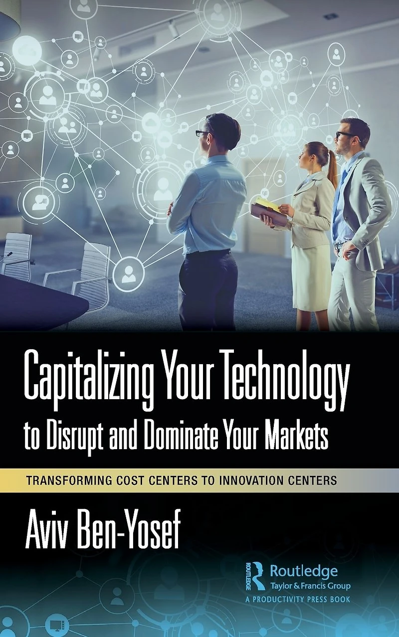 Capitalizing Your Technology to Disrupt and Dominate Markets: Transforming Cost Centers Innovation