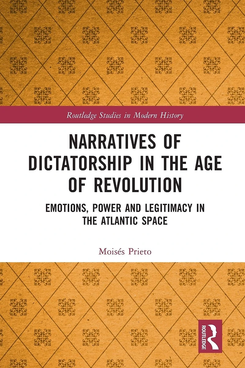 Narratives of Dictatorship the Age Revolution: Emotions, Power and Legitimacy Atlantic Space