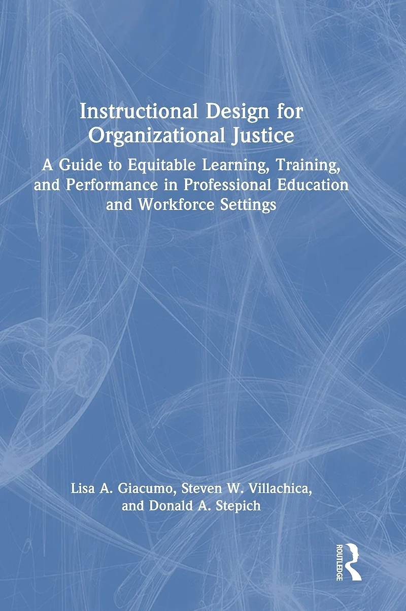 Instructional Design for Organizational Justice: A Guide to Equitable Learning, Training, and Performance Professional Education Workforce Settings
