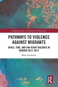Pathways to Violence Against Migrants: Space, Time and Far Right Sweden 2012-2017