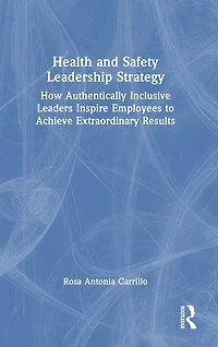Health and Safety Leadership Strategy: How Authentically Inclusive Leaders Inspire Employees to Achieve Extraordinary Results