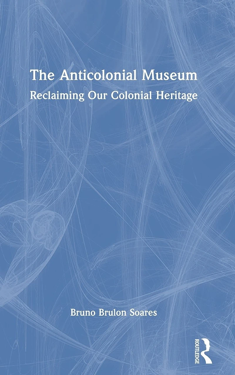 The Anticolonial Museum: Reclaiming Our Colonial Heritage