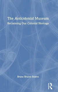 The Anticolonial Museum: Reclaiming Our Colonial Heritage