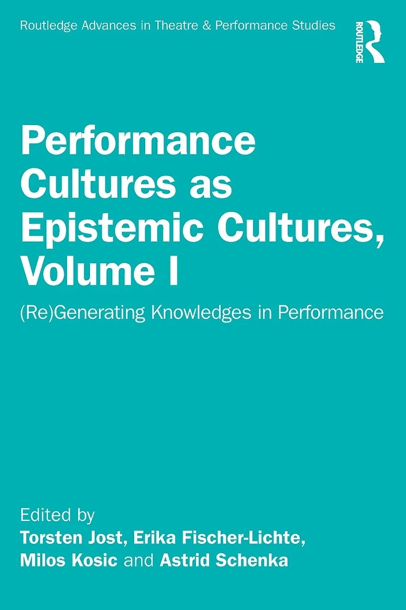 Performance Cultures as Epistemic Cultures, Volume I: (Re)Generating Knowledges