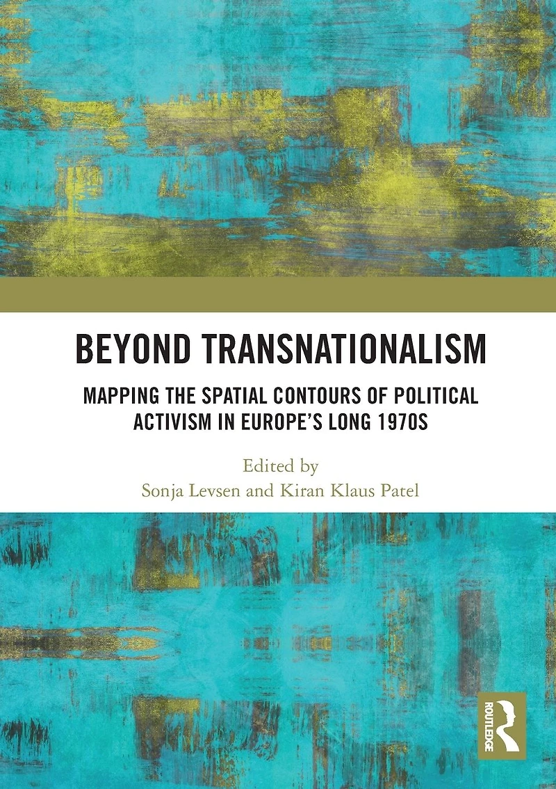 Beyond Transnationalism: Mapping the Spatial Contours of Political Activism Europe's Long 1970s