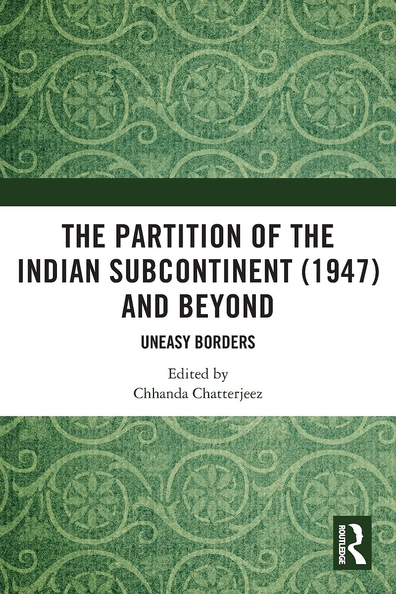 the Partition of Indian Subcontinent (1947) and Beyond: Uneasy Borders