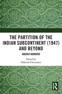the Partition of Indian Subcontinent (1947) and Beyond: Uneasy Borders