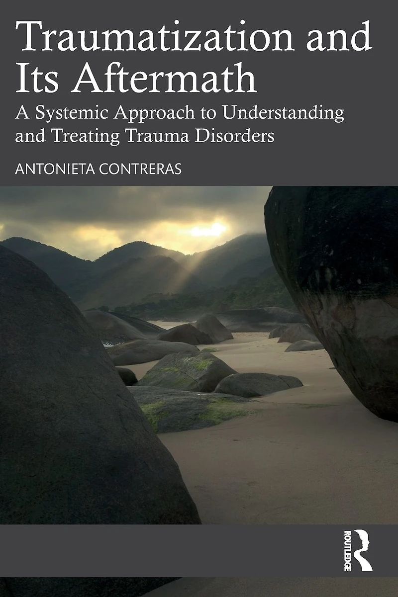 Traumatization and Its Aftermath: A Systemic Approach to Understanding Treating Trauma Disorders