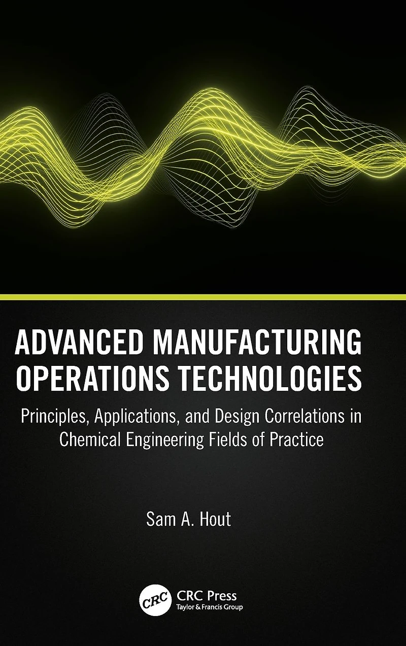 Advanced Manufacturing Operations Technologies: Principles, Applications, and Design Correlations Chemical Engineering Fields of Practice