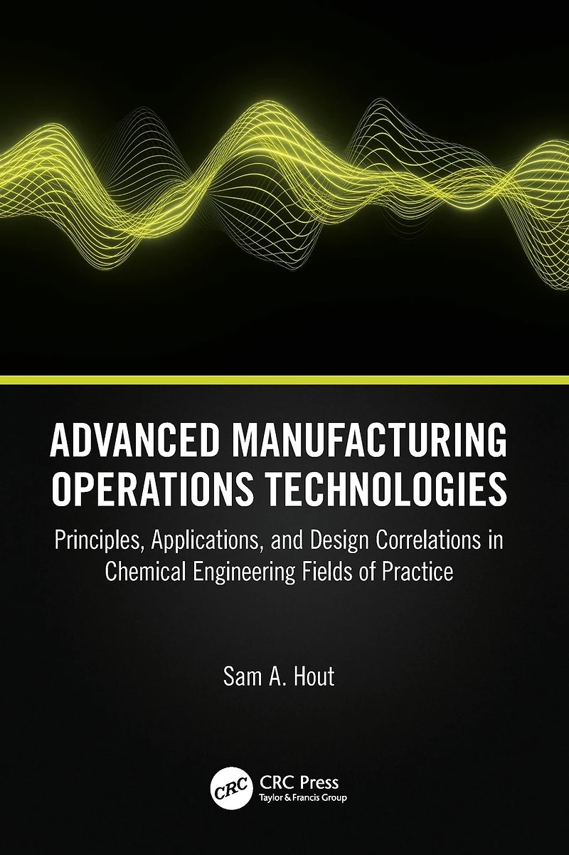 Advanced Manufacturing Operations Technologies: Principles, Applications, and Design Correlations Chemical Engineering Fields of Practice
