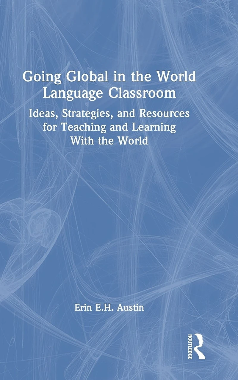 Going Global the World Language Classroom: Ideas, Strategies, and Resources for Teaching Learning With