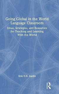 Going Global the World Language Classroom: Ideas, Strategies, and Resources for Teaching Learning With