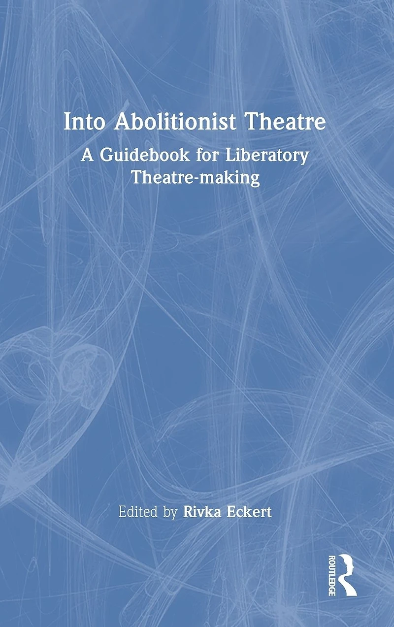 Into Abolitionist Theatre: A Guidebook for Liberatory Theatre-making